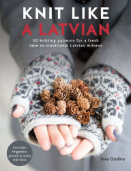 Title: Knit Like a Latvian: 50 knitting patterns for a fresh take on traditional Latvian mittens, Author: Ieva Ozolina