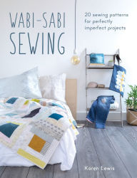 Title: Wabi-Sabi Sewing: 20 sewing patterns for perfectly imperfect projects, Author: Karen Lewis