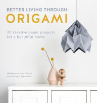 Title: Better Living Through Origami: 20 creative paper projects for a beautiful home, Author: Nellianna van den Baard