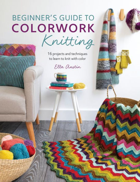 Beginner's Guide to Colorwork Knitting: 16 Projects and Techniques Learn Knit with Color