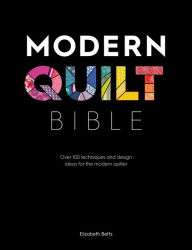 Title: Modern Quilt Bible: Over 100 techniques and design ideas for the modern quilter, Author: Elizabeth Betts