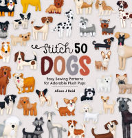 Title: Stitch 50 Dogs: Easy sewing patterns for adorable plush pups, Author: Alison  Reid