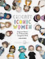 Crochet Iconic Women: Amigurumi patterns for 15 women who changed the world