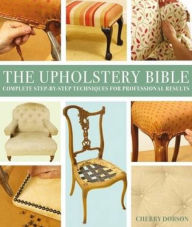 Ipad books free download The Upholstery Bible: Complete Step-by-Step Techniques for Professional Results (English literature)