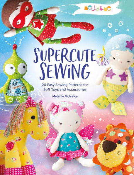 Melly & Me: Supercute Sewing: 20 easy sewing patterns for soft toys and accessories