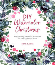 Title: DIY Watercolor Christmas: Easy painting ideas and techniques for cards, gifts and décor, Author: Ingrid Sanchez
