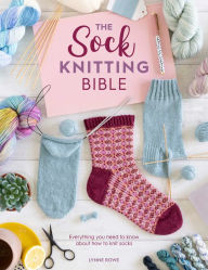 Pdf e book free download The Sock Knitting Bible: Everything you need to know about how to knit socks by Lynne Rowe 9781446308523