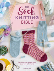 Download books on ipad kindle The Sock Knitting Bible: Everything you need to know about how to knit socks DJVU MOBI by Lynne Rowe