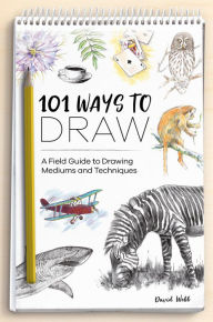 Title: 101 Ways to Draw: A Field Guide to Drawing Mediums and Techniques, Author: David Webb