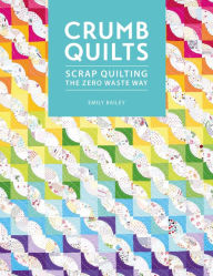 Title: Crumb Quilts: Scrap quilting the zero waste way, Author: Emily Bailey