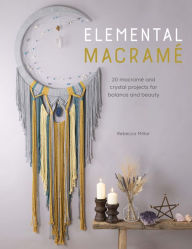 Title: Elemental Macramé: 20 macramé and crystal projects for balance and beauty, Author: Rebecca Millar