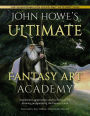 John Howe's Ultimate Fantasy Art Academy: Inspiration, approaches and techniques for drawing and painting the fantasy realm