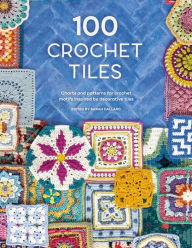 Title: 100 Crochet Tiles: Charts and patterns for crochet motifs inspired by decorative tiles, Author: Various