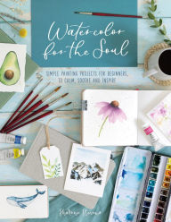 Kindle downloads free books Watercolor for the Soul: Simple painting projects for beginners, to calm, soothe and inspire (English literature)