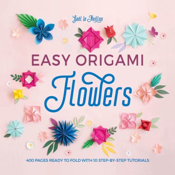 Easy Origami Flowers: 400 pages ready to fold with 10 step-by-step tutorials