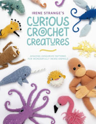 Title: Irene Strange's Curious Crochet Creatures: Amazing amigurumi patterns for wonderfully weird animals, Author: Irene Strange