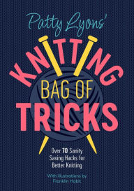 Books audio free downloads Patty Lyons' Knitting Bag of Tricks: Over 70 sanity saving hacks for better knitting 9781446309117 