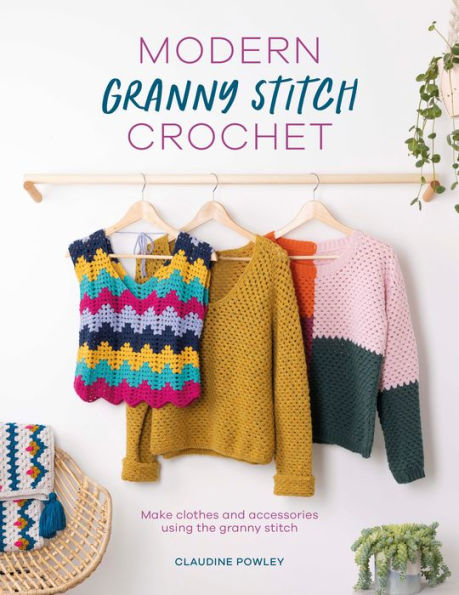Modern granny stitch Crochet: Make clothes and accessories using the