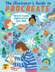 Title: The Illustrator's Guide To Procreate: How to make digital art on your iPad, Author: Ruth Burrows