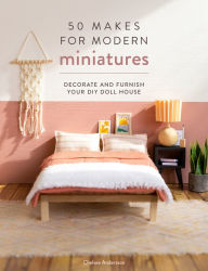 Title: 50 Makes for Modern Miniatures: Decorate and furnish your DIY Doll House, Author: Chelsea Andersson