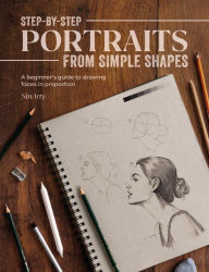 Step-by-Step Portraits from Simple Shapes: A beginner's guide to drawing faces and figures in proportion