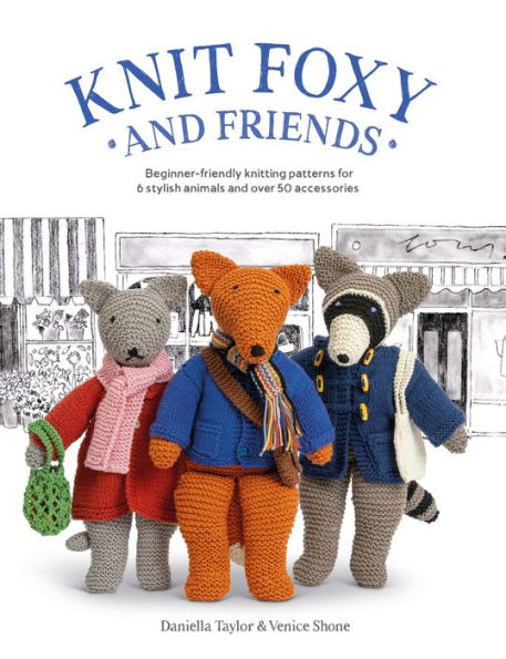 Knit Foxy and Friends: A collection of beginner-friendly knitting patterns for a stylish urban fox and his friends