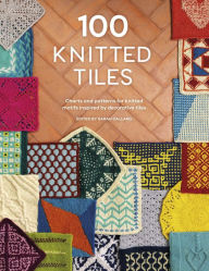 Title: 100 Knitted Tiles: Charts and patterns for knitted motifs inspired by decorative tiles, Author: Various