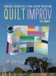 Title: Quilt Improv: Incredible quilts from everyday inspirations, Author: Lucie Summers