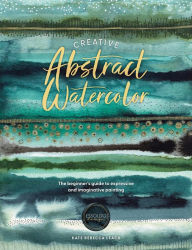 Title: Creative Abstract Watercolor: The beginner's guide to expressive and imaginative painting, Author: Kate Rebecca Leach