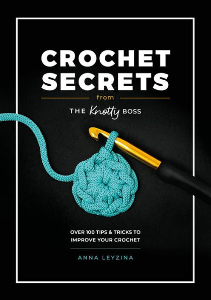 Boss Your Crochet: Over 70 crochet tips and tricks from The Knotty Boss