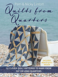 Title: Quilts from Quarters: 12 Clever Quilt Patterns to Make from Fat or Long Quarters, Author: Pam Lintott