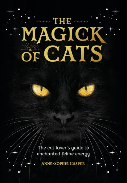 The Magick of Cats: The cat lover's guide to enchanted feline energy