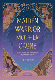Free kindle book downloads on amazon Maiden, Warrior, Mother, Crone: Divine feminine archetypes for modern life English version by Julie Peters
