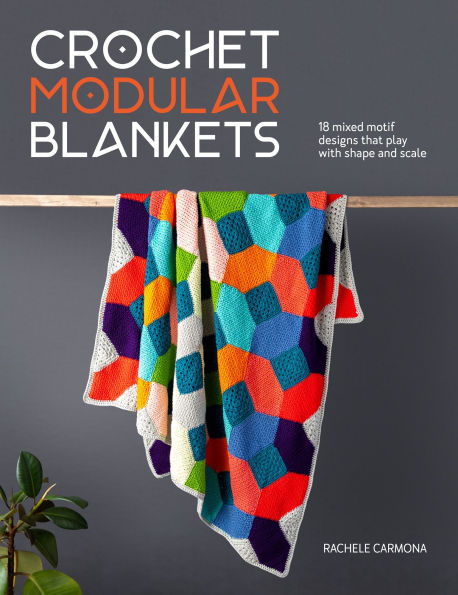 Crochet Modular Blankets: 18 mixed motif designs that play with shape and scale