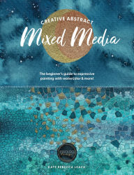 Title: Creative Abstract Mixed Media: The beginner's guide to expressive painting with watercolor and more!, Author: Kate Rebecca Leach