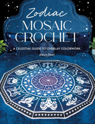 Title: Zodiac Mosaic Crochet: A celestial guide to overlay colorwork, Author: Alexis Sixel