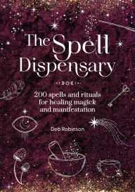 Title: The Spell Dispensary: 200 spells and rituals for healing magick and manifestation, Author: Deb Robinson