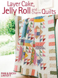 Title: Layer Cake, Jelly Roll and Charm Quilts, Author: Pam Lintott
