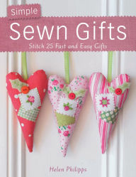 Title: Simple Sewn Gifts: Stitch 25 Fast and Easy Gifts, Author: Helen Phillips