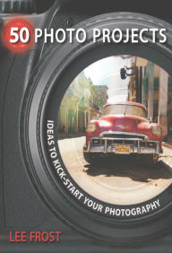 Title: 50 Photo Projects: Ideas to Kickstart Your Photography, Author: Lee Frost