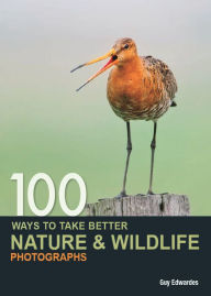 Title: 100 Ways to Take Better Nature & Wildlife Photographs, Author: Guy Edwardes