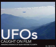 Title: UFOs Caught on Film: Amazing Evidence of Alien Visitors to Earth, Author: B J Booth