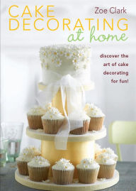 Title: Cake Decorating at Home: Discover the Art of Cake Decorating for Fun!, Author: Zoe Clark