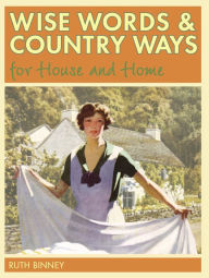 Title: Wise Words and Country Ways for House and Home: Traditional Advice and Whether It Works Today, Author: Ruth Binney