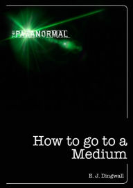 Title: How to Go to a Medium, Author: E. J. Dingwall