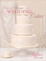 Title: Chic & Unique Wedding Cakes - Lace: An elegant cake decorating project, Author: Zoe Clark