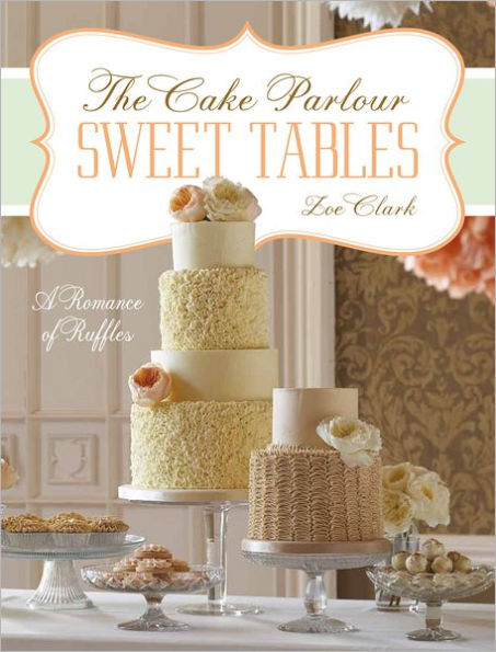 Sweet Tables - A Romance of Ruffles: A collection of sensuous desserts from Zoe Clark's The Cake Parlour Sweet Tables