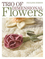 Title: Trio of Dimensional Flowers: Create 3 beautiful three-dimentional flowers using machine quilting, patchwork and applique techniques, Author: Pauline Ineson