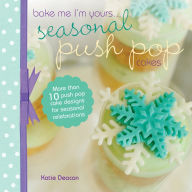 Title: Seasonal Push Pop Cakes: More than 10 push pop cake designs for seasonal celebrations, Author: Katie Deacon