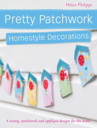 Title: Pretty Patchwork Homestyle Decorations: 4 sewing, patchwork and applique designs for the home (PagePerfect NOOK Book), Author: Helen Philipps